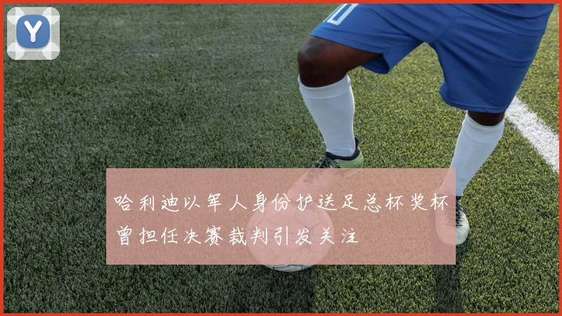 哈利迪以军人身份护送足总杯奖杯曾担任决赛裁判引发关注