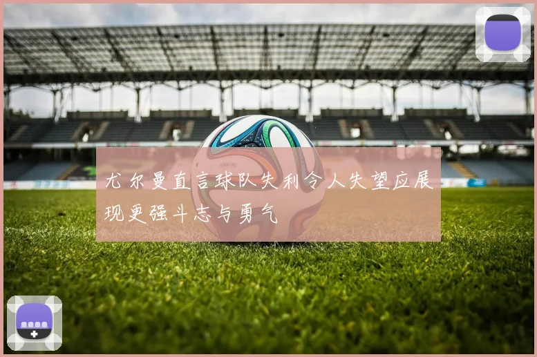 尤尔曼直言球队失利令人失望应展现更强斗志与勇气