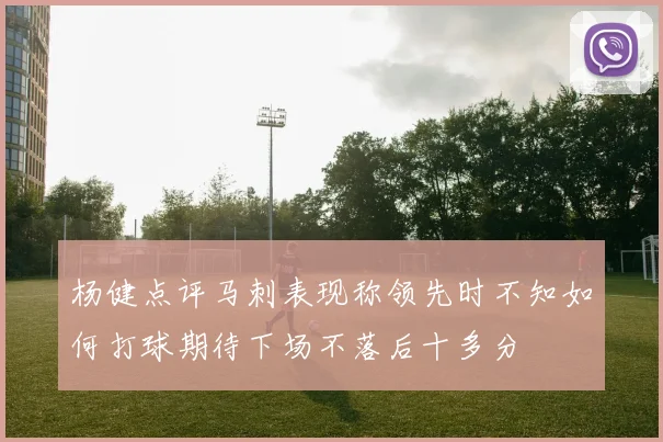 杨健点评马刺表现称领先时不知如何打球期待下场不落后十多分
