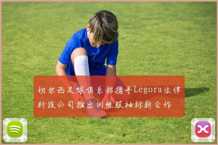 切尔西足球俱乐部携手Legora法律科技公司推出训练服袖标新合作