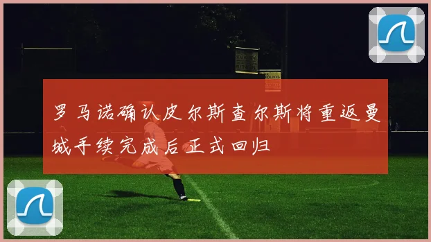 罗马诺确认皮尔斯查尔斯将重返曼城手续完成后正式回归