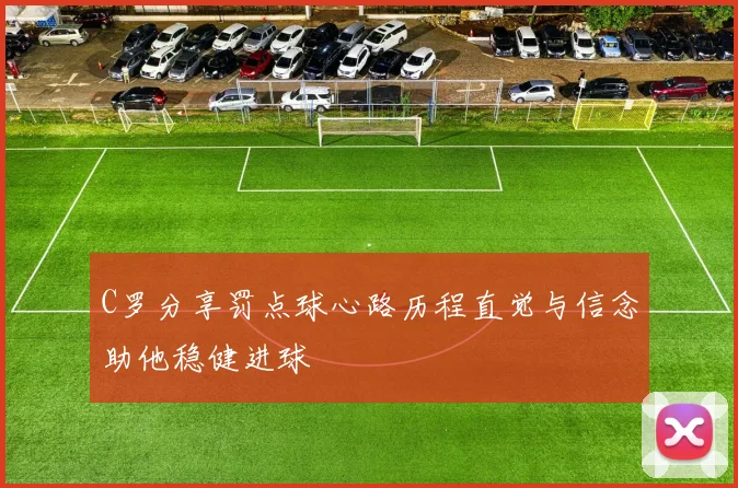 C罗分享罚点球心路历程直觉与信念助他稳健进球