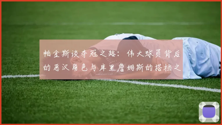 帕金斯谈夺冠之路：伟大球员背后的恶汉角色与库里詹姆斯的搭档之道