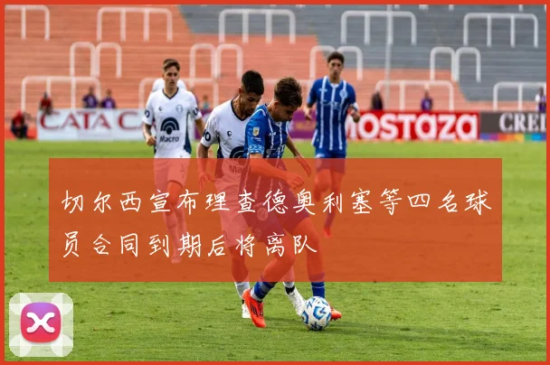 切尔西宣布理查德奥利塞等四名球员合同到期后将离队