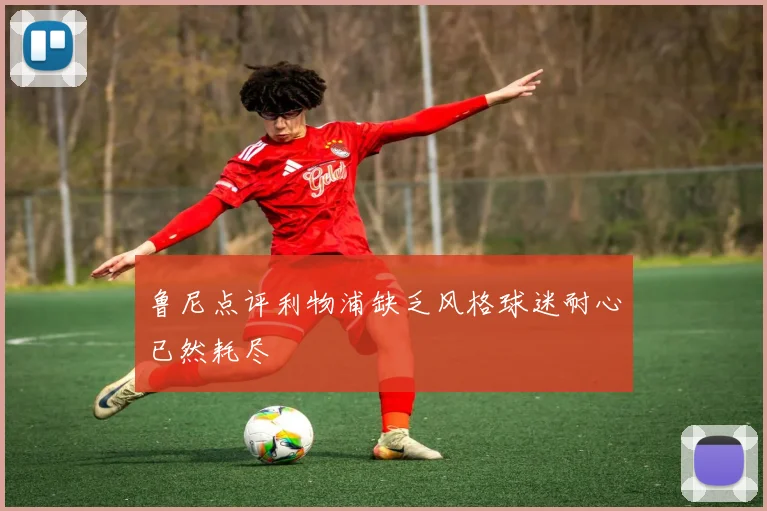 鲁尼点评利物浦缺乏风格球迷耐心已然耗尽