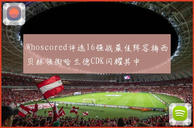 Whoscored评选16强战最佳阵容梅西贝林领衔哈兰德CDK闪耀其中