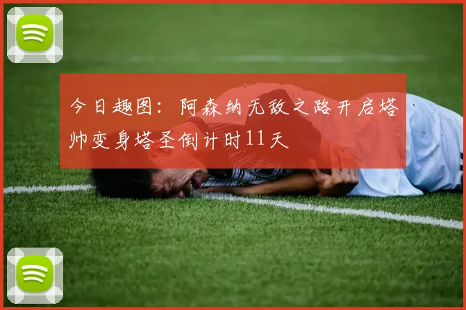 今日趣图：阿森纳无敌之路开启塔帅变身塔圣倒计时11天