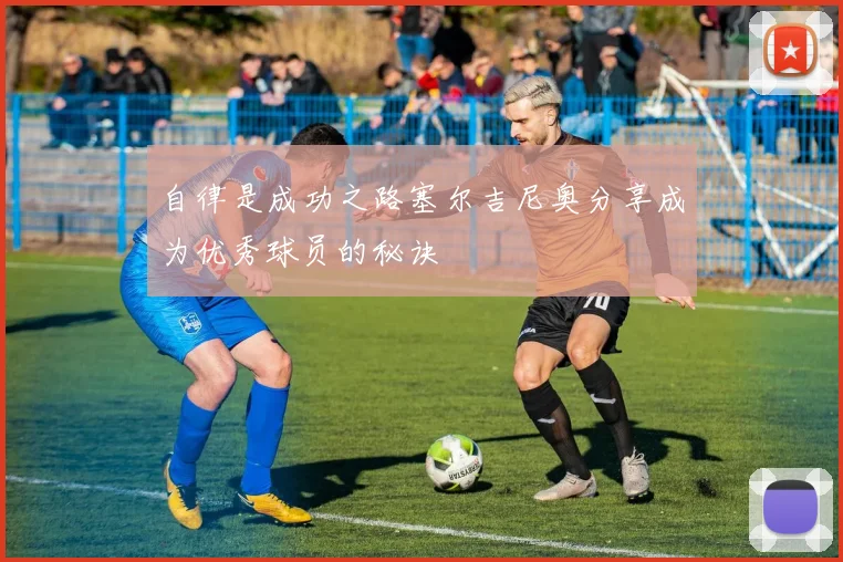 自律是成功之路塞尔吉尼奥分享成为优秀球员的秘诀