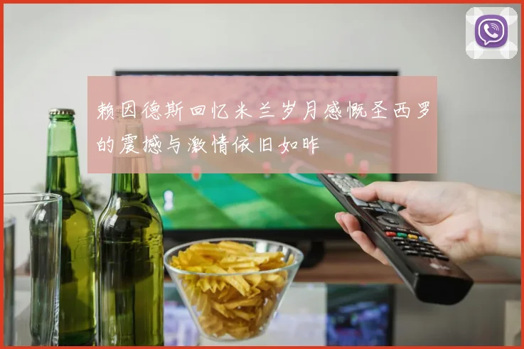赖因德斯回忆米兰岁月感慨圣西罗的震撼与激情依旧如昨