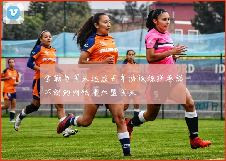 索勒与国米达成五年协议琼斯承诺不续约利物浦加盟国米